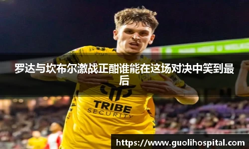 罗达与坎布尔激战正酣谁能在这场对决中笑到最后