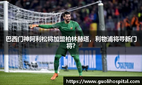 巴西门神阿利松将加盟柏林赫塔，利物浦将寻新门将？