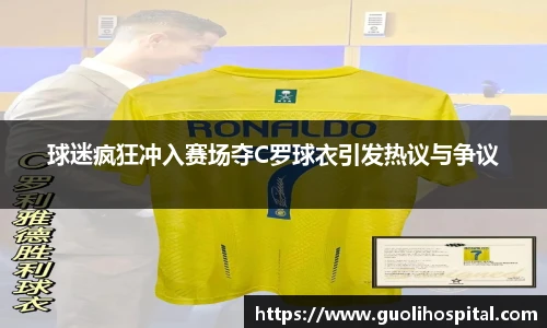 球迷疯狂冲入赛场夺C罗球衣引发热议与争议